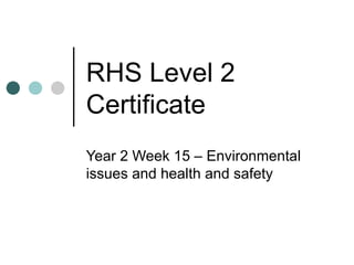 RHS Level 2 Certificate Year 2 Week 15 – Environmental issues and health and safety 