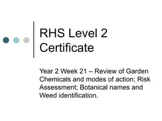RHS Level 2 Certificate Year 2 Week 21 – Review of Garden Chemicals and modes of action; Risk Assessment; Botanical names and Weed identification. 