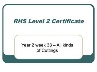 RHS Level 2 Certificate
Year 2 week 33 – All kinds
of Cuttings
 