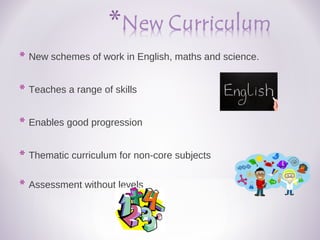 * New schemes of work in English, maths and science.
* Teaches a range of skills
* Enables good progression
* Thematic curriculum for non-core subjects
* Assessment without levels
 