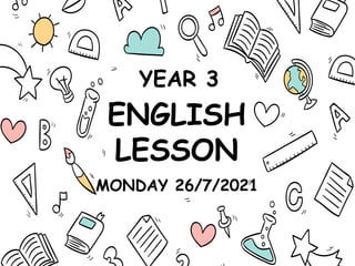 ENGLISH
LESSON
MONDAY 26/7/2021
YEAR 3
 