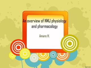 An overview of NMJ physiology
and pharmacology
Amare H.
 
