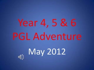 Year 4, 5 & 6
PGL Adventure
   May 2012
 