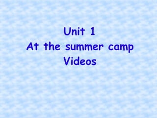 Unit 1
At the summer camp
Videos

 