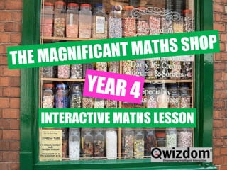 __________  ____  ___ Year 4 January 2010 THE MAGNIFICANT MATHS SHOP YEAR 4 INTERACTIVE MATHS LESSON 
