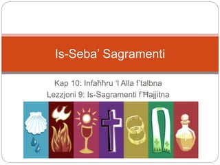 Kap 10: Infaħħru ‘l Alla f’talbna
Lezzjoni 9: Is-Sagramenti f’Ħajjitna
Is-Seba’ Sagramenti
 