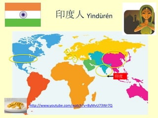 印度人 Yìn​dù​rén​

印度

http://www.youtube.com/watch?v=8yMvU73Wr7Q
Year5_HT2_Week1_I_am_Chinese

 