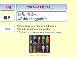 日期

题目
目标

2013年11月14日。

我是中国人。
wǒ​shì​zhōng​guórén ​
*Know: how to say China and England.
*Be able: to tell your nationality。
* So that: you can say where you are from.

Year5_HT2_Week1_I_am_Chinese

 