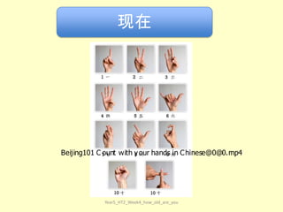 现在

Beijing101 C ount with y our hands in C hinese@0@0.mp4

Year5_HT2_Week4_how_old_are_you

 
