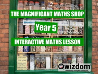 Magnificent Maths Shop THE MAGNIFICANT MATHS SHOP INTERACTIVE MATHS LESSON Year 5 