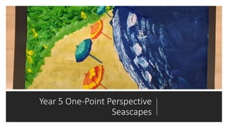 Year 5 One-Point Perspective
Seascapes
 