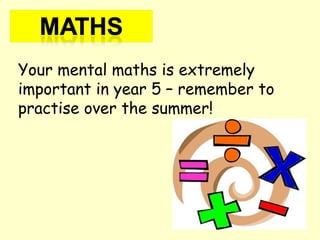 Your mental maths is extremely
important in year 5 – remember to
practise over the summer!
 