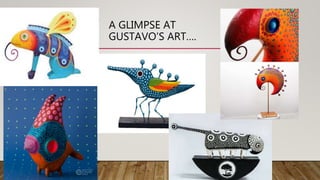 A GLIMPSE AT
GUSTAVO’S ART….
• LATEST WORKS:
 