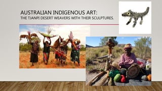 AUSTRALIAN INDIGENOUS ART:
THE TJANPI DESERT WEAVERS WITH THEIR SCULPTURES.
 