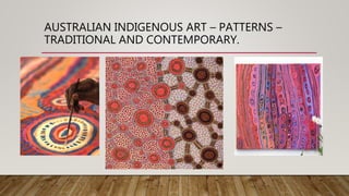 AUSTRALIAN INDIGENOUS ART – PATTERNS –
TRADITIONAL AND CONTEMPORARY.
 