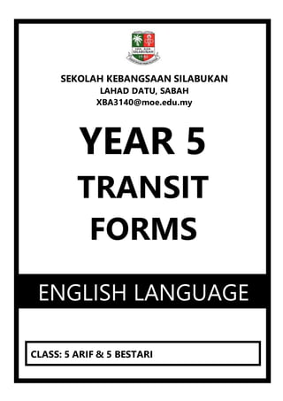 PBD 2021
YEAR 5
TRANSIT
FORMS
2021
CLASS: 5 ARIF & 5 BESTARI
ENGLISH LANGUAGE
SEKOLAH KEBANGSAAN SILABUKAN
LAHAD DATU, SABAH
XBA3140@moe.edu.my
 