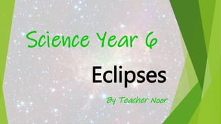 Science Year 6
Eclipses
By Teacher Noor
 