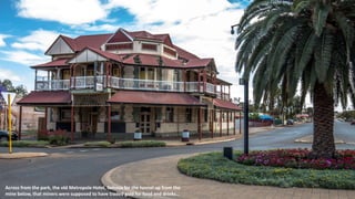Across from the park, the old Metropole Hotel, famous for the tunnel up from the
mine below, that miners were supposed to have traded gold for food and drinks…
 