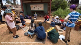 Being shown how to pann for gold in these watery pools. There are also some gems
added in one pool to find and save as a souvenir.
 