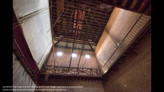 Up behind the stage and the view up to the roof. Height was here to accommodate
scenery being raised and lowered as needed during performances.
 