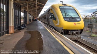 Train has arrived from Perth on time and just needs a quick going over
before they load our bags and we can leave… hopefully on time…
 