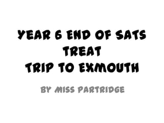 Year 6 End of SATs
treat
Trip to Exmouth
by Miss Partridge
 