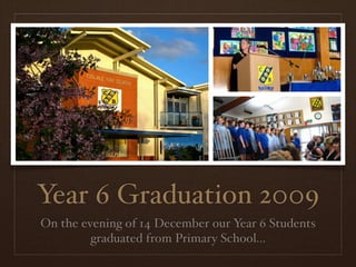 Year 6 Graduation 2009
On the evening of 14 December our Year 6 Students
         graduated from Primary School...
 