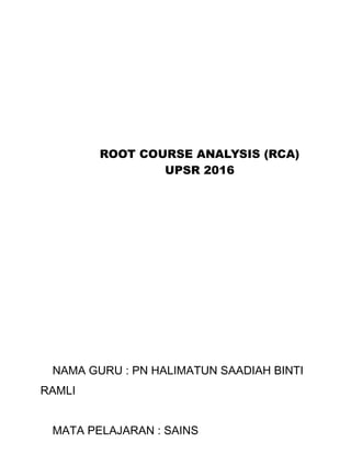 ROOT COURSE ANALYSIS (RCA)
UPSR 2016
NAMA GURU : PN HALIMATUN SAADIAH BINTI
RAMLI
MATA PELAJARAN : SAINS
 