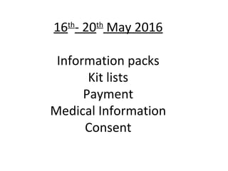 16th
- 20th
May 2016
Information packs
Kit lists
Payment
Medical Information
Consent
 