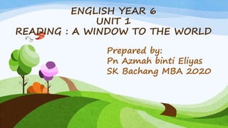 ENGLISH YEAR 6
UNIT 1
READING : A WINDOW TO THE WORLD
Prepared by:
Pn Azmah binti Eliyas
SK Bachang MBA 2020
 