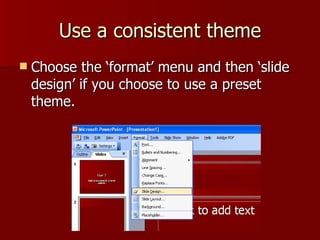 Use a consistent theme Choose the ‘format’ menu and then ‘slide design’ if you choose to use a preset theme. 