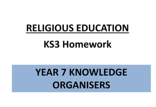 YEAR 7 KNOWLEDGE
ORGANISERS
RELIGIOUS EDUCATION
KS3 Homework
 