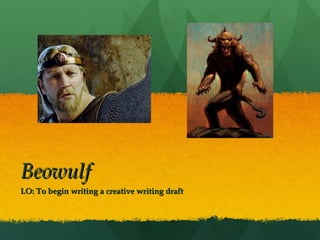 BeowulfBeowulf
LO: To begin writing a creative writing draftLO: To begin writing a creative writing draft
 