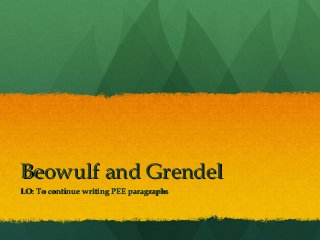Beowulf and GrendelBeowulf and Grendel
LO: To continue writing PEE paragraphsLO: To continue writing PEE paragraphs
 