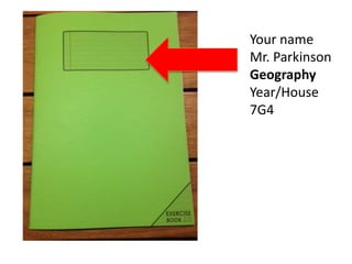 Your name
Mr. Parkinson
Geography
Year/House
7G4
 