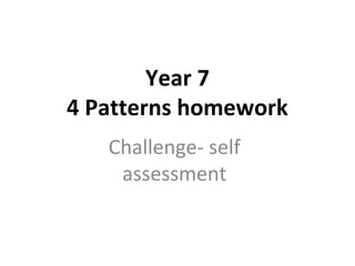 Year 7
4 Patterns homework
Challenge- self
assessment
 