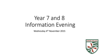 Year 7 and 8
Information Evening
Wednesday 4th November 2015
 