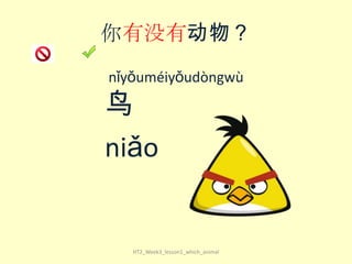 你有没有动物？
nǐyǒuméiyǒudòngwù

鸟
niǎo

HT2_Week3_lesson1_which_animal

 