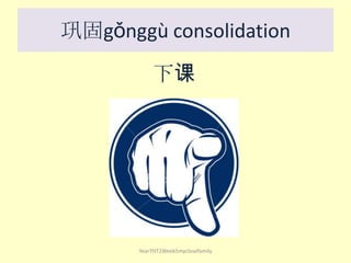 下课
Year7HT2Week5myclosefamily
巩固gǒnggù consolidation
 