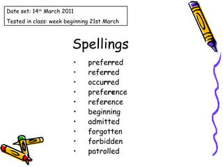 Spellings prefe rr ed  refe rr ed  occu rr ed prefe re nce  refe r ence beginning admitted forgotten forbidden patrolled Date set: 14 th  March 2011 Tested in class: week beginning 21st March 