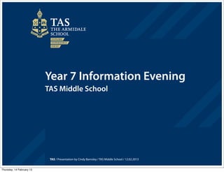 Year 7 Information Evening
                           TAS Middle School




                            TAS / Presentation by Cindy Barnsley / TAS Middle School / 12.02.2013


Thursday, 14 February 13
 