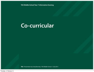 TAS Middle School Year 7 Information Evening




                           Co-curricular




                           TAS / Presentation by Cindy Barnsley / TAS Middle School / 12.02.2013


Thursday, 14 February 13
 