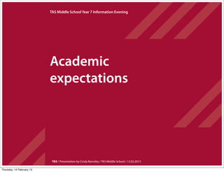 TAS Middle School Year 7 Information Evening




                           Academic
                           expectations




                            TAS / Presentation by Cindy Barnsley / TAS Middle School / 12.02.2013

Thursday, 14 February 13
 