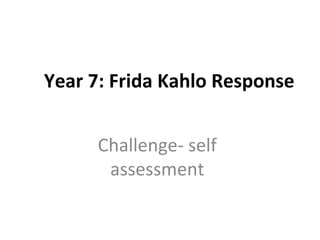 Year 7: Frida Kahlo Response
Challenge- self
assessment
 