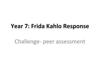 Year 7: Frida Kahlo Response
Challenge- peer assessment
 