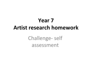 Year 7
Artist research homework
Challenge- self
assessment
 
