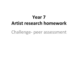 Year 7
Artist research homework
Challenge- peer assessment
 