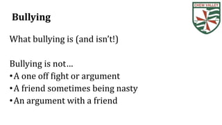 Bullying
What bullying is (and isn’t!)
Bullying is not…
•A one off fight or argument
•A friend sometimes being nasty
•An argument with a friend
 