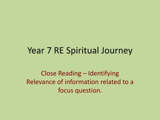 Year 7 RE Spiritual Journey
Close Reading – Identifying
Relevance of information related to a
focus question.
 