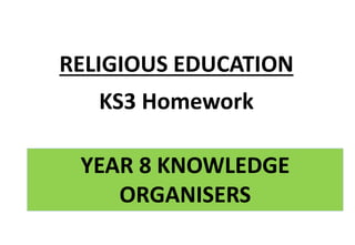 YEAR 8 KNOWLEDGE
ORGANISERS
RELIGIOUS EDUCATION
KS3 Homework
 